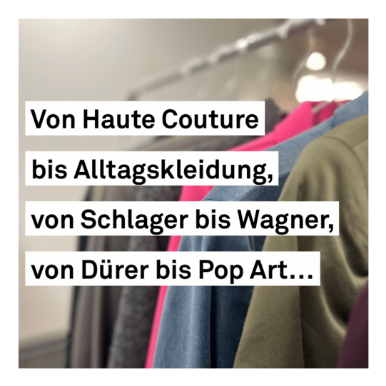 Ein Foto von Kleidern auf einer Kleiderstange, darüber der Text: Von Haute Couture bis Alltagskleidung, von Schlager bis Wagner, von Dürer bis Pop Art...